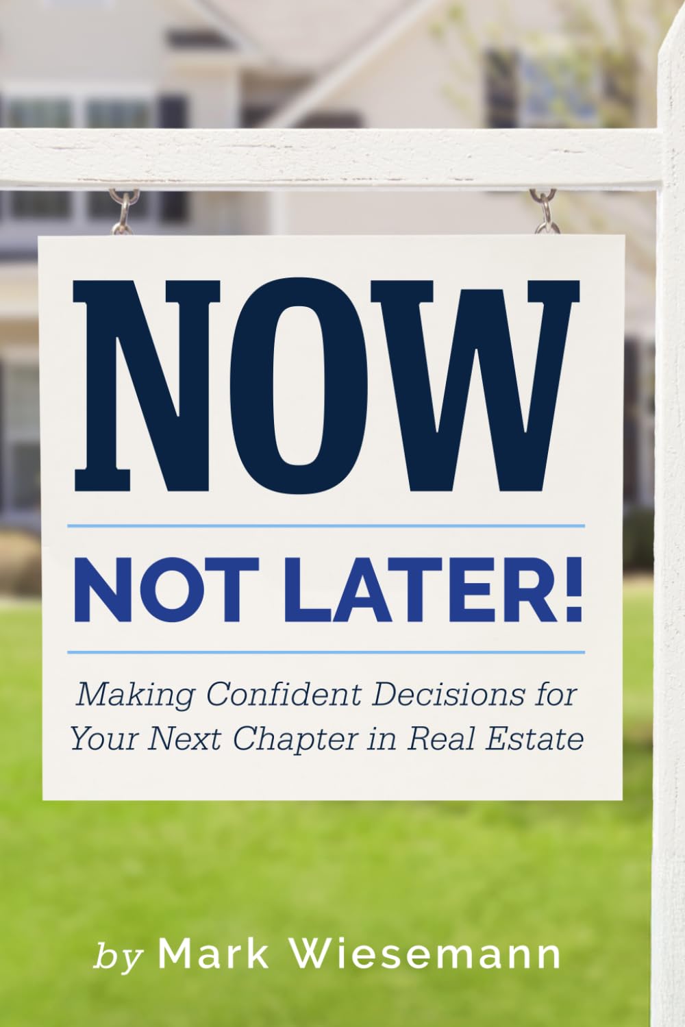 Cover of Now, Not Later! Making Confident Decisions for Your Next Chapter in Real Estate by Mark Wiesemann